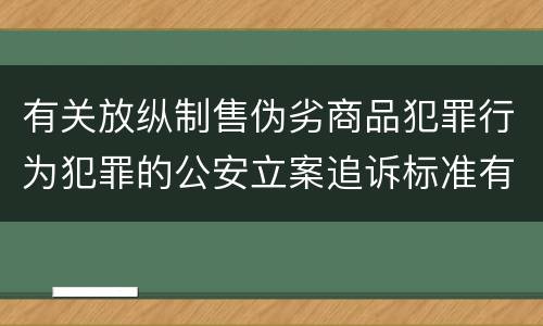 有关放纵制售伪劣商品犯罪行为犯罪的公安立案追诉标准有哪些规定