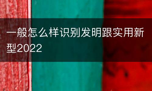 一般怎么样识别发明跟实用新型2022