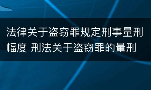 法律关于盗窃罪规定刑事量刑幅度 刑法关于盗窃罪的量刑