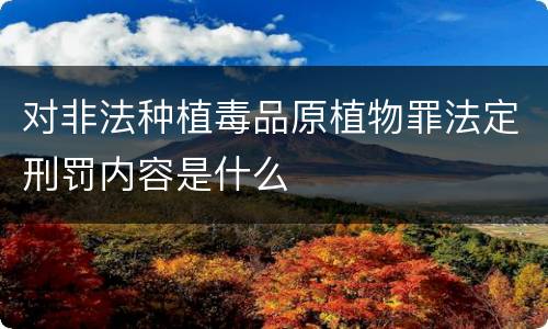 对非法种植毒品原植物罪法定刑罚内容是什么