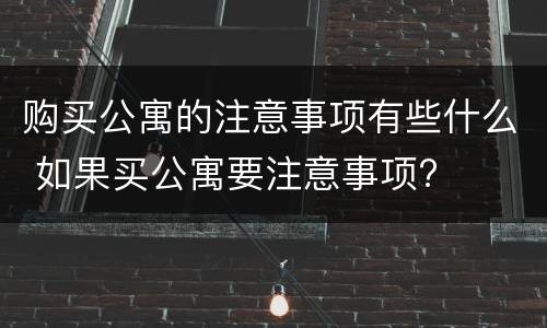 购买公寓的注意事项有些什么 如果买公寓要注意事项?