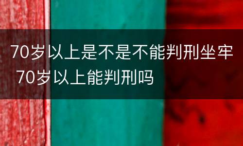 70岁以上是不是不能判刑坐牢 70岁以上能判刑吗