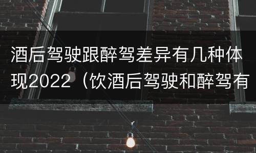 酒后驾驶跟醉驾差异有几种体现2022（饮酒后驾驶和醉驾有区别?）
