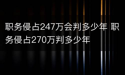 职务侵占247万会判多少年 职务侵占270万判多少年