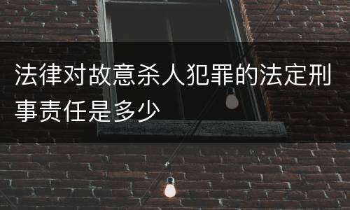 法律对故意杀人犯罪的法定刑事责任是多少