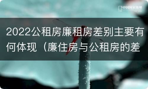 2022公租房廉租房差别主要有何体现（廉住房与公租房的差别）