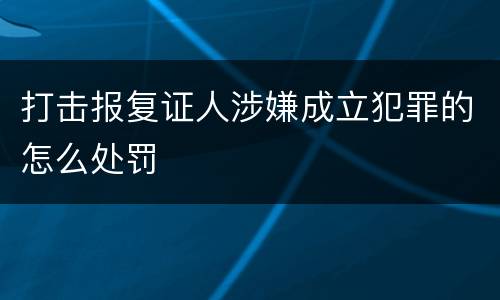 打击报复证人涉嫌成立犯罪的怎么处罚