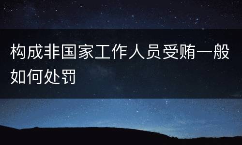 构成非国家工作人员受贿一般如何处罚