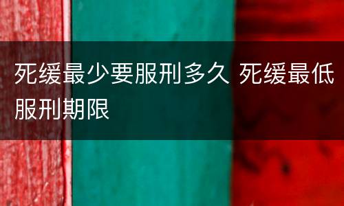 死缓最少要服刑多久 死缓最低服刑期限