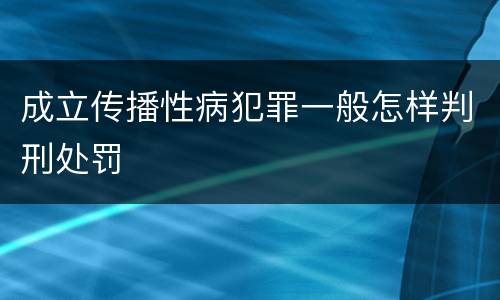 成立传播性病犯罪一般怎样判刑处罚