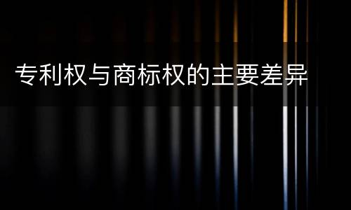 专利权与商标权的主要差异