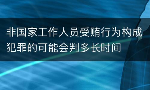 非国家工作人员受贿行为构成犯罪的可能会判多长时间