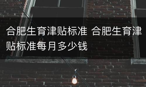 合肥生育津贴标准 合肥生育津贴标准每月多少钱