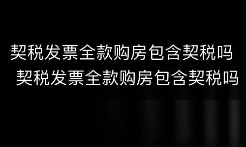 契税发票全款购房包含契税吗 契税发票全款购房包含契税吗