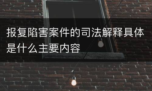 报复陷害案件的司法解释具体是什么主要内容