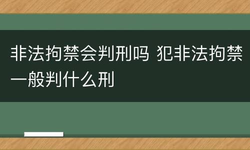 非法拘禁会判刑吗 犯非法拘禁一般判什么刑