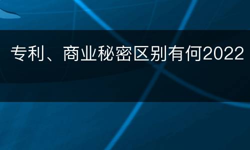专利、商业秘密区别有何2022