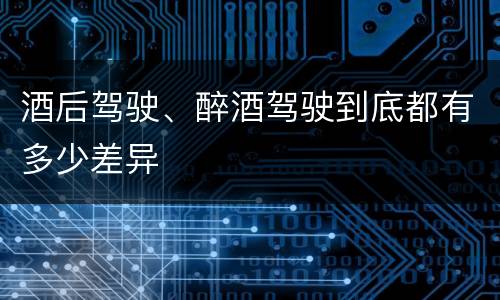 酒后驾驶、醉酒驾驶到底都有多少差异
