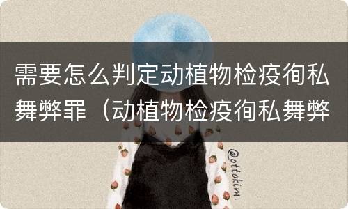 需要怎么判定动植物检疫徇私舞弊罪（动植物检疫徇私舞弊罪是故意犯罪吗）