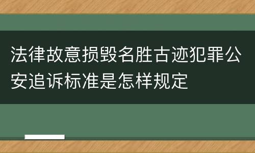 法律故意损毁名胜古迹犯罪公安追诉标准是怎样规定