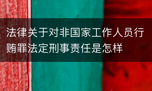 法律关于对非国家工作人员行贿罪法定刑事责任是怎样
