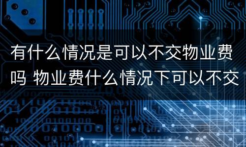 有什么情况是可以不交物业费吗 物业费什么情况下可以不交