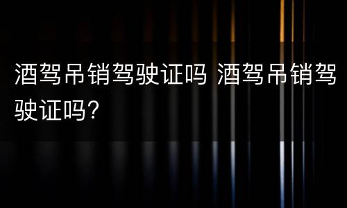酒驾吊销驾驶证吗 酒驾吊销驾驶证吗?