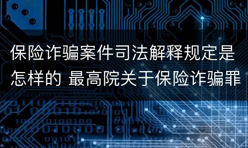 保险诈骗案件司法解释规定是怎样的 最高院关于保险诈骗罪的司法解释
