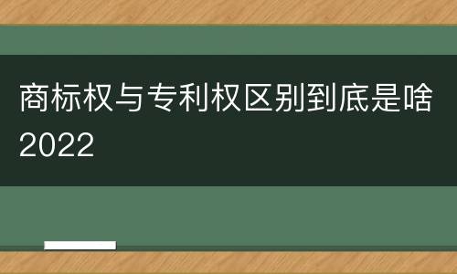 商标权与专利权区别到底是啥2022