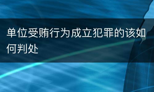 单位受贿行为成立犯罪的该如何判处
