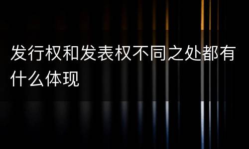 发行权和发表权不同之处都有什么体现