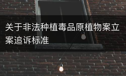 关于非法种植毒品原植物案立案追诉标准