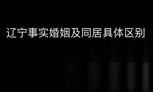 辽宁事实婚姻及同居具体区别