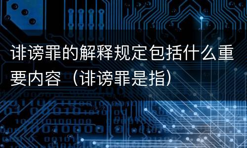 诽谤罪的解释规定包括什么重要内容（诽谤罪是指）