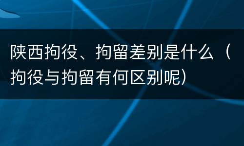 陕西拘役、拘留差别是什么（拘役与拘留有何区别呢）