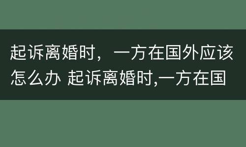 起诉离婚时，一方在国外应该怎么办 起诉离婚时,一方在国外应该怎么办手续
