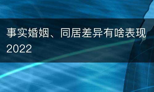 事实婚姻、同居差异有啥表现2022
