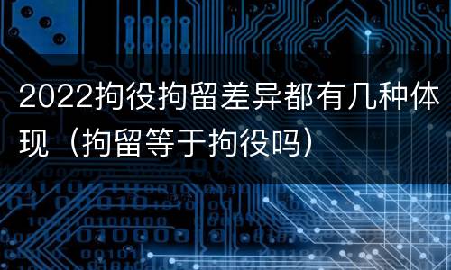 2022拘役拘留差异都有几种体现（拘留等于拘役吗）