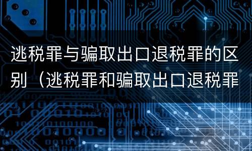 逃税罪与骗取出口退税罪的区别（逃税罪和骗取出口退税罪数罪并罚）