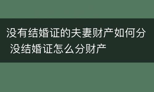 没有结婚证的夫妻财产如何分 没结婚证怎么分财产