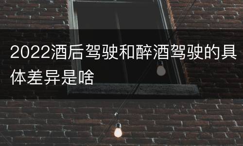 2022酒后驾驶和醉酒驾驶的具体差异是啥