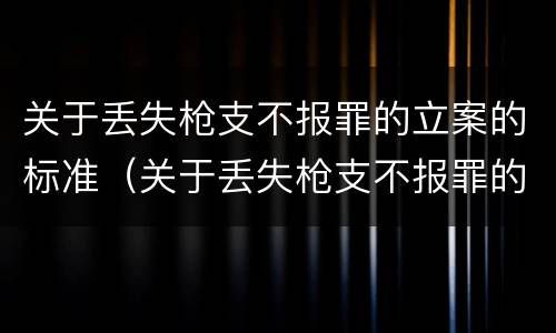 关于丢失枪支不报罪的立案的标准（关于丢失枪支不报罪的立案的标准规定）