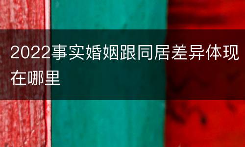 2022事实婚姻跟同居差异体现在哪里
