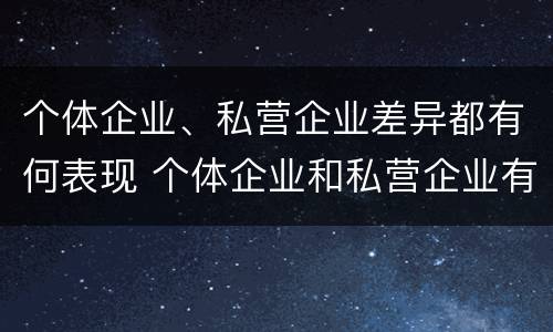 个体企业、私营企业差异都有何表现 个体企业和私营企业有什么联系?