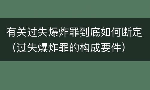 有关过失爆炸罪到底如何断定（过失爆炸罪的构成要件）