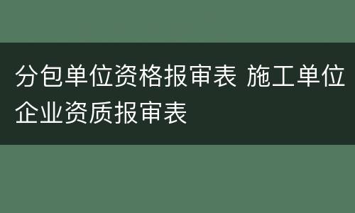 分包单位资格报审表 施工单位企业资质报审表