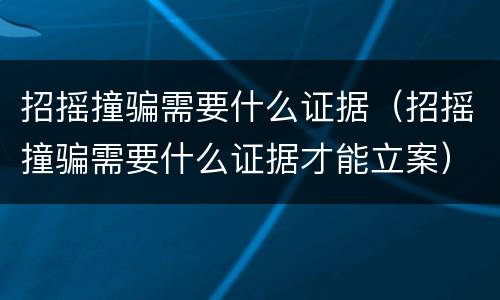 招摇撞骗需要什么证据（招摇撞骗需要什么证据才能立案）