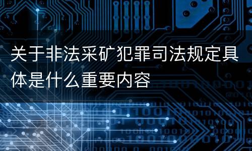 关于非法采矿犯罪司法规定具体是什么重要内容