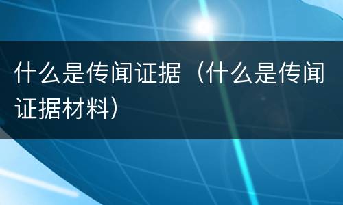 什么是传闻证据（什么是传闻证据材料）