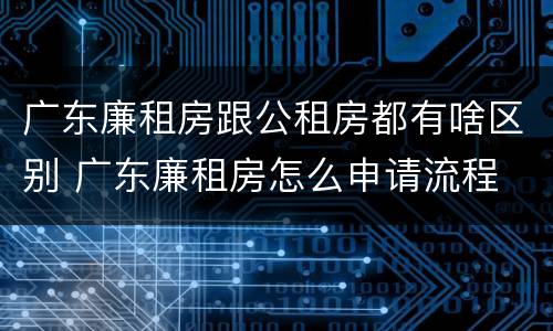 广东廉租房跟公租房都有啥区别 广东廉租房怎么申请流程
